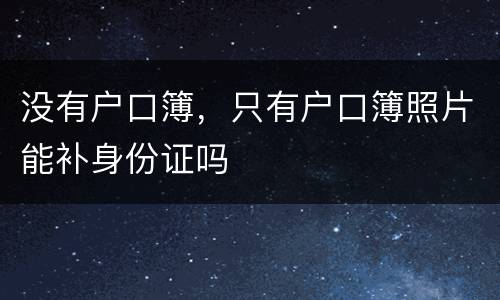 没有户口簿，只有户口簿照片能补身份证吗