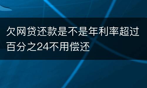 欠网贷还款是不是年利率超过百分之24不用偿还