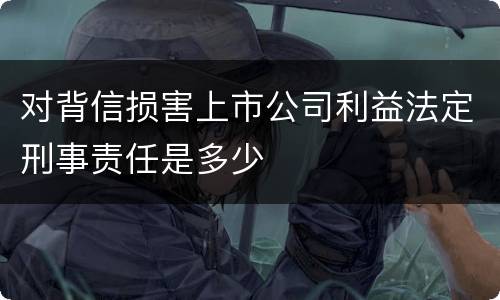 对背信损害上市公司利益法定刑事责任是多少