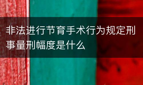 非法进行节育手术行为规定刑事量刑幅度是什么