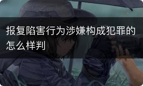 报复陷害行为涉嫌构成犯罪的怎么样判