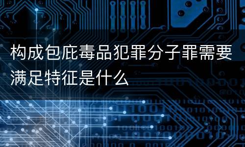 构成包庇毒品犯罪分子罪需要满足特征是什么
