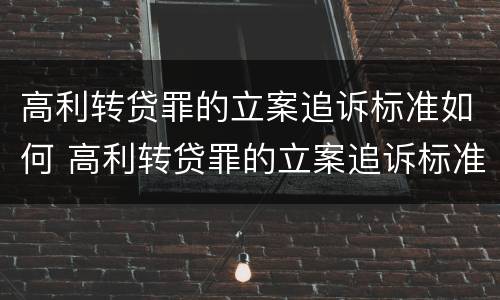 高利转贷罪的立案追诉标准如何 高利转贷罪的立案追诉标准是什么?