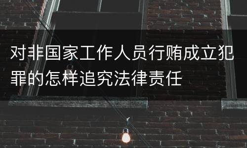 对非国家工作人员行贿成立犯罪的怎样追究法律责任