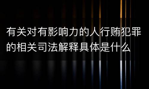 有关对有影响力的人行贿犯罪的相关司法解释具体是什么