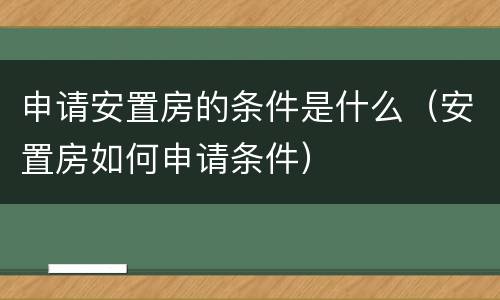申请安置房的条件是什么（安置房如何申请条件）