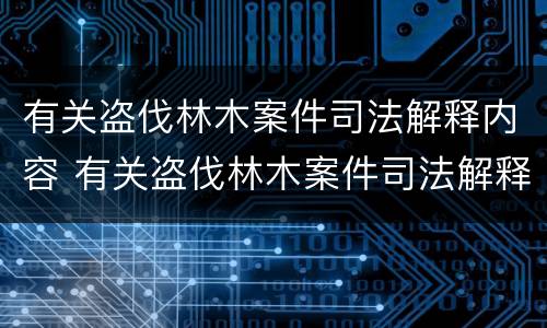 有关盗伐林木案件司法解释内容 有关盗伐林木案件司法解释内容是什么
