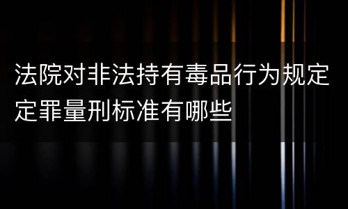 法院对非法持有毒品行为规定定罪量刑标准有哪些