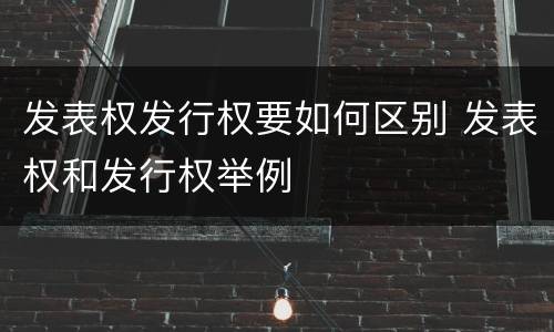 发表权发行权要如何区别 发表权和发行权举例