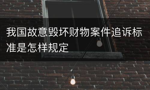 我国故意毁坏财物案件追诉标准是怎样规定