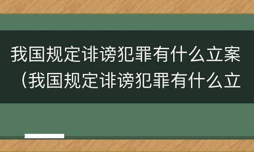 我国规定诽谤犯罪有什么立案（我国规定诽谤犯罪有什么立案条件）
