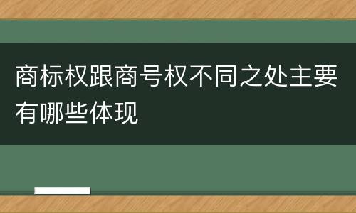商标权跟商号权不同之处主要有哪些体现