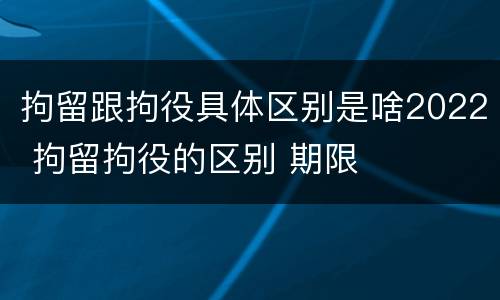 拘留跟拘役具体区别是啥2022 拘留拘役的区别 期限