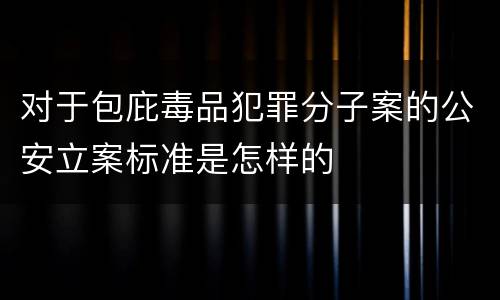 对于包庇毒品犯罪分子案的公安立案标准是怎样的