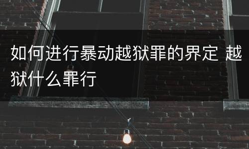 如何进行暴动越狱罪的界定 越狱什么罪行