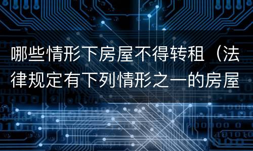 哪些情形下房屋不得转租（法律规定有下列情形之一的房屋不得转租）