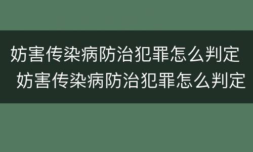 妨害传染病防治犯罪怎么判定 妨害传染病防治犯罪怎么判定责任