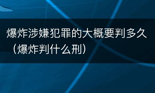 爆炸涉嫌犯罪的大概要判多久（爆炸判什么刑）