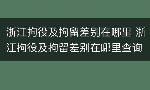 浙江拘役及拘留差别在哪里 浙江拘役及拘留差别在哪里查询