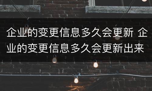 企业的变更信息多久会更新 企业的变更信息多久会更新出来