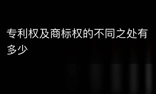 专利权及商标权的不同之处有多少