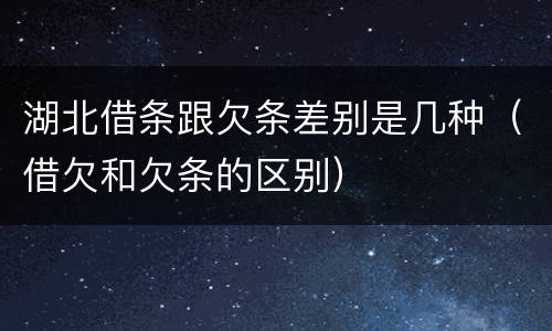 湖北借条跟欠条差别是几种（借欠和欠条的区别）