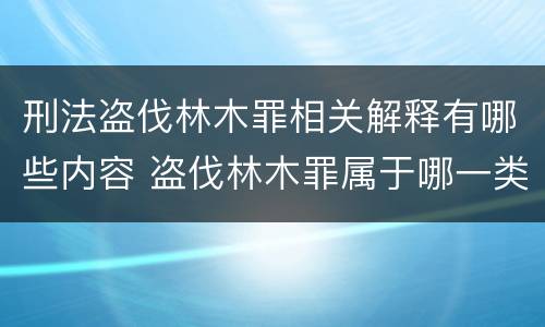 刑法盗伐林木罪相关解释有哪些内容 盗伐林木罪属于哪一类罪名