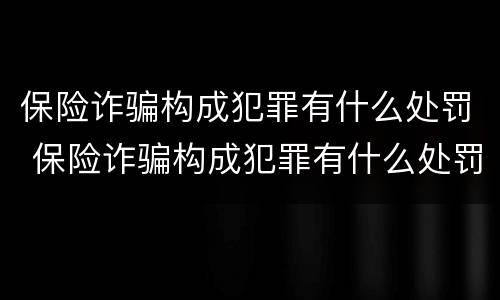 保险诈骗构成犯罪有什么处罚 保险诈骗构成犯罪有什么处罚吗
