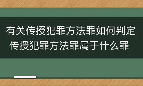 有关传授犯罪方法罪如何判定 传授犯罪方法罪属于什么罪