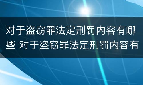 对于盗窃罪法定刑罚内容有哪些 对于盗窃罪法定刑罚内容有哪些要求