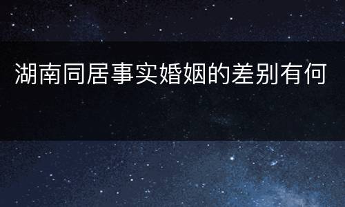 湖南同居事实婚姻的差别有何