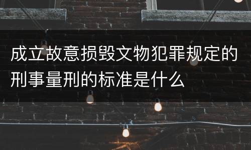 成立故意损毁文物犯罪规定的刑事量刑的标准是什么