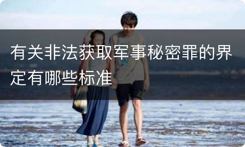 有关非法获取军事秘密罪的界定有哪些标准