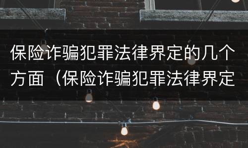 保险诈骗犯罪法律界定的几个方面（保险诈骗犯罪法律界定的几个方面是）