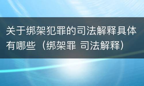 关于绑架犯罪的司法解释具体有哪些（绑架罪 司法解释）