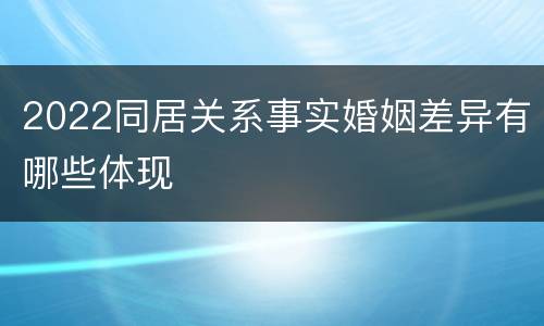 2022同居关系事实婚姻差异有哪些体现