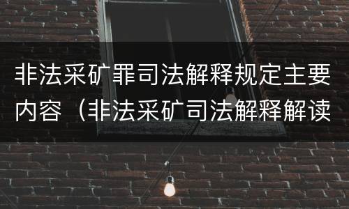 非法采矿罪司法解释规定主要内容（非法采矿司法解释解读）