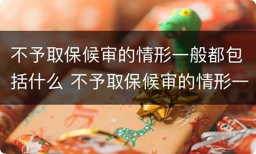 不予取保候审的情形一般都包括什么 不予取保候审的情形一般都包括什么