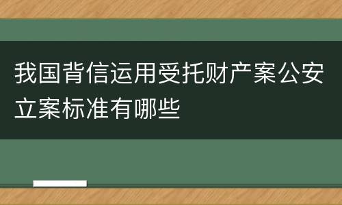 我国背信运用受托财产案公安立案标准有哪些