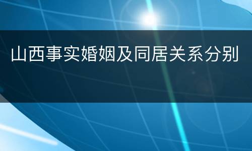 山西事实婚姻及同居关系分别