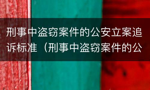 刑事中盗窃案件的公安立案追诉标准（刑事中盗窃案件的公安立案追诉标准是多少）