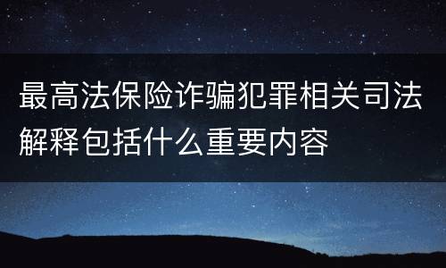 最高法保险诈骗犯罪相关司法解释包括什么重要内容