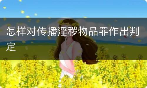 怎样对传播淫秽物品罪作出判定