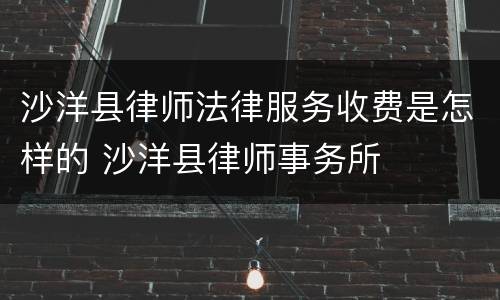 沙洋县律师法律服务收费是怎样的 沙洋县律师事务所