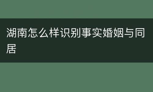 湖南怎么样识别事实婚姻与同居