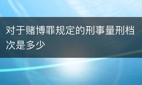 对于赌博罪规定的刑事量刑档次是多少