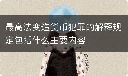 最高法变造货币犯罪的解释规定包括什么主要内容