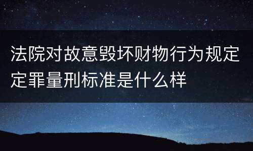 法院对故意毁坏财物行为规定定罪量刑标准是什么样