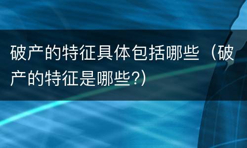 破产的特征具体包括哪些（破产的特征是哪些?）