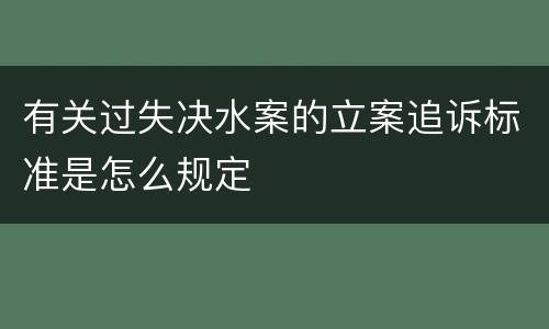 有关过失决水案的立案追诉标准是怎么规定